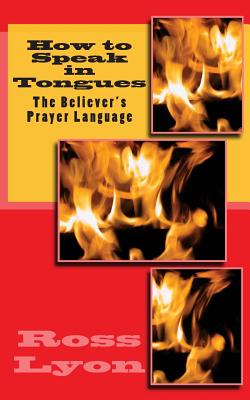 How to Speak in Tongues: The Believer's Prayer Language - Ross Lyon