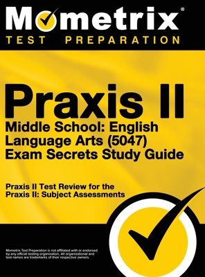 Praxis II Middle School English Language Arts (5047) Exam Secrets: Praxis II Test Review for the Praxis II: Subject Assessments - Mometrix Teacher Certification Test Te