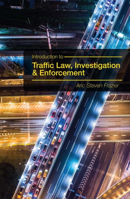 Introduction to Traffic Law, Investigation, and Enforcement - Aric Steven Frazier