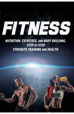 Coperta cărții 'Fitness: Nutrition, Exercises, and Body Building. Step By Step Strength Training and Health - Joanne Howard'