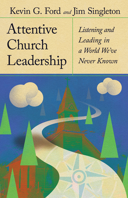Attentive Church Leadership: Listening and Leading in a World We've Never Known - Kevin G. Ford