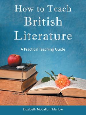How to Teach British Literature: A Practical Teaching Guide - Elizabeth Mccallum Marlow