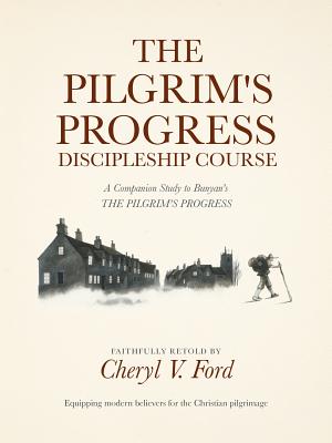 The Pilgrim's Progress Discipleship Course: A Companion Study to Bunyan's THE PILGRIM'S PROGRESS Faithfully Retold - Cheryl V. Ford
