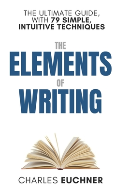 The Elements of Writing: The Only Writing Guide You Will Ever Need - Charles Euchner