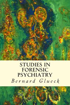 Studies in Forensic Psychiatry - Bernard Glueck