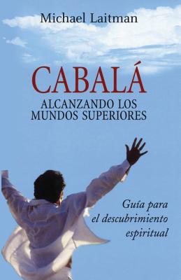 Cabalá; Alcanzando Los Mundos Superiores: Guia Para El Descurbrimiento Espiritual - Michael Laitman