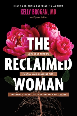 The Reclaimed Woman: Love Your Shadow, Embody Your Feminine Gifts, Experience the Specific Pleasures of Who You Are - Kelly Brogan