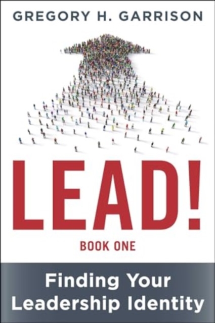 Lead! Book 1: Finding Your Leadership Identity - Gregory H. Garrison