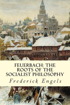 Feuerbach: The Roots of the Socialist Philosophy - Frederick Engels