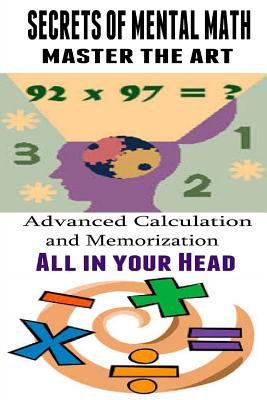Coperta cărții 'Secrets of Mental Math - Master The Art: Advanced Calculation and Memorization All in your Head - Kenneth Paek'