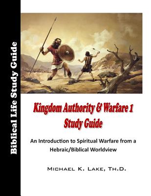 Kingdom Authority and Warfare 1 Study Guide: An Introduction to Spiritual Warfare from a Hebraic/Biblical Worldview - Michael K. Lake