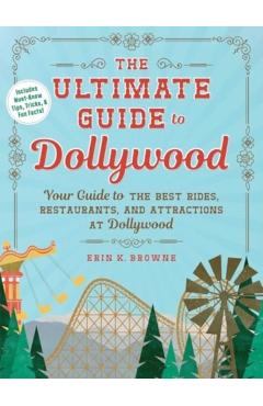 The Ultimate Guide to Dollywood: Your Guide to the Best Rides, Restaurants, and Attractions at Dollywood - Erin Browne
