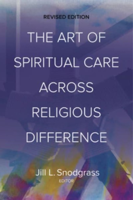 The Art of Spiritual Care across Religious Difference: Revised Edition - Jill L. Snodgrass