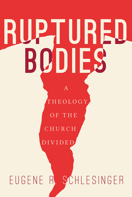 Ruptured Bodies: A Theology of the Church Divided - Eugene R. Schlesinger