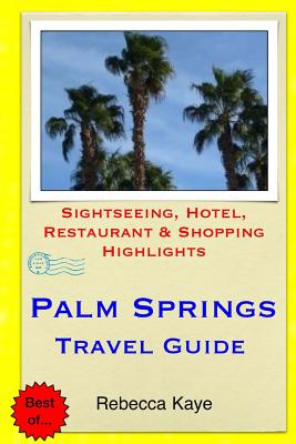 Palm Springs Travel Guide: Sightseeing, Hotel, Restaurant & Shopping Highlights - Rebecca Kaye