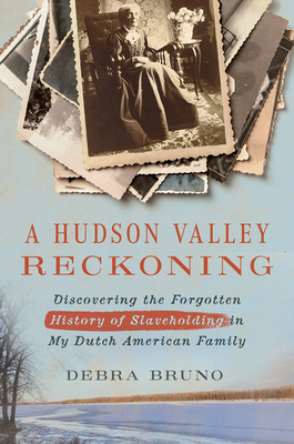 A Hudson Valley Reckoning: Discovering the Forgotten History of Slaveholding in My Dutch American Family - Debra Bruno