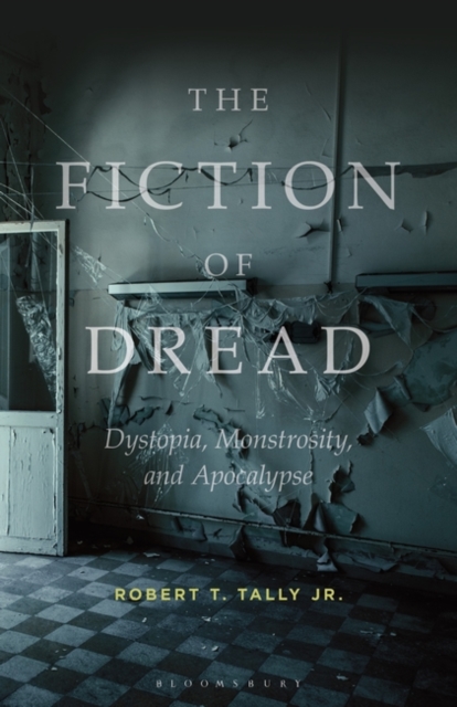 The Fiction of Dread: Dystopia, Monstrosity, and Apocalypse - Robert T. Tally Jr