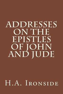 Addresses On The Epistles Of John And Jude - H. A. Ironside