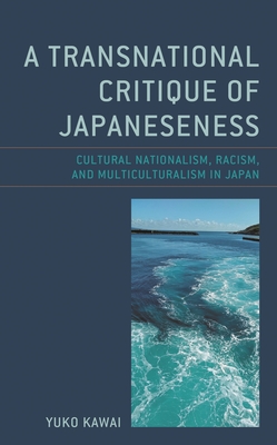 A Transnational Critique of Japaneseness: Cultural Nationalism, Racism, and Multiculturalism in Japan - Yuko Kawai