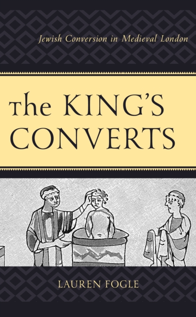 The King's Converts: Jewish Conversion in Medieval London - Lauren Fogle