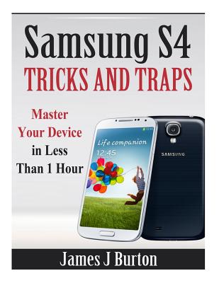 Samsung S4 Tricks and Traps: Master Your Device in Less Than 1 Hour - James J. Burton