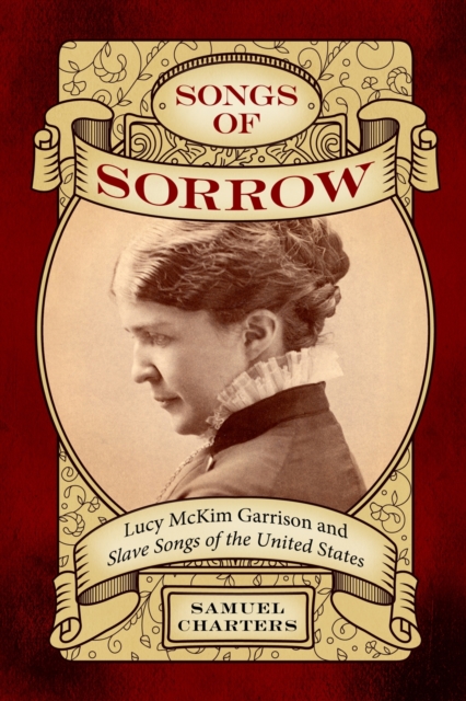 Songs of Sorrow: Lucy McKim Garrison and Slave Songs of the United States - Samuel Charters