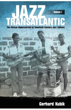 Coperta cărții 'Jazz Transatlantic, Volume I: The African Undercurrent in Twentieth-Century Jazz Culture - Gerhard Kubik'