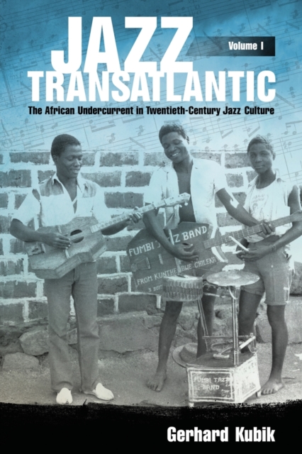 Jazz Transatlantic, Volume I: The African Undercurrent in Twentieth-Century Jazz Culture - Gerhard Kubik