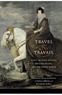 Coperta cărții 'Travel and Travail: Early Modern Women, English Drama, and the Wider World - Patricia Akhimie'