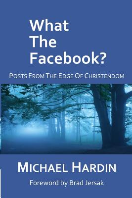 What The Facebook?: Posts from the Edge of Christendom - Michael Hardin