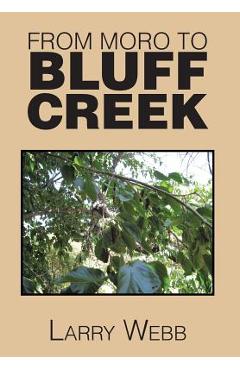 From Moro to Bluff Creek: An Autobiography - Larry Webb