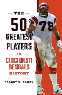 The 50 Greatest Players in Cincinnati Bengals History - Robert W. Cohen