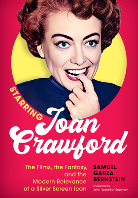 Starring Joan Crawford: The Films, the Fantasy, and the Modern Relevance of a Silver Screen Icon - Samuel Garza Bernstein