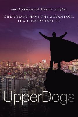 Upperdogs: Christians Have the Advantage. It's Time to Take It - Heather Hughes