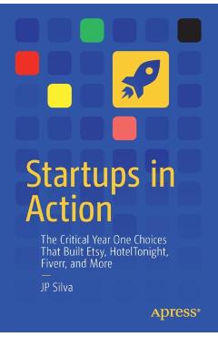 Coperta cărții 'Startups in Action: The Critical Year One Choices That Built Etsy, Hoteltonight, Fiverr, and More - Jp Silva'