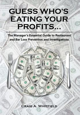 Guess Who's Eating Your Profits...: The Manager's Essential Guide to Restaurant and Bar Loss Prevention and Investigations - Craig A. Whitfield