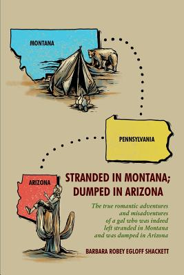 Stranded in Montana; Dumped in Arizona: the true romantic adventures and misadventures of a gal who was, indeed, left stranded in Montana and was dump - Barbara Robey Egloff Shackett