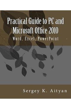 Coperta cărții 'Practical Guide to PC and Microsoft Office 2010: Word, Excel, PowerPoint - Sergey K. Aityan'