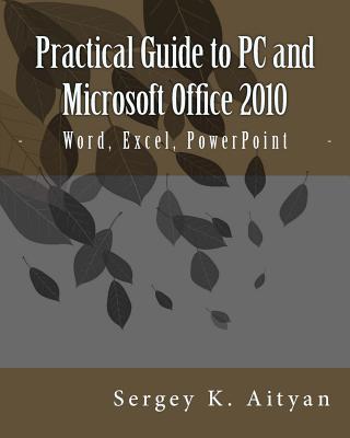 Coperta cărții 'Practical Guide to PC and Microsoft Office 2010: Word, Excel, PowerPoint - Sergey K. Aityan'