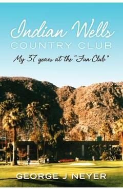 Coperta cărții 'Indian Wells Country Club: My 37 years at the Fun Club - George J. Neyer'