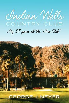 Coperta cărții 'Indian Wells Country Club: My 37 years at the Fun Club - George J. Neyer'