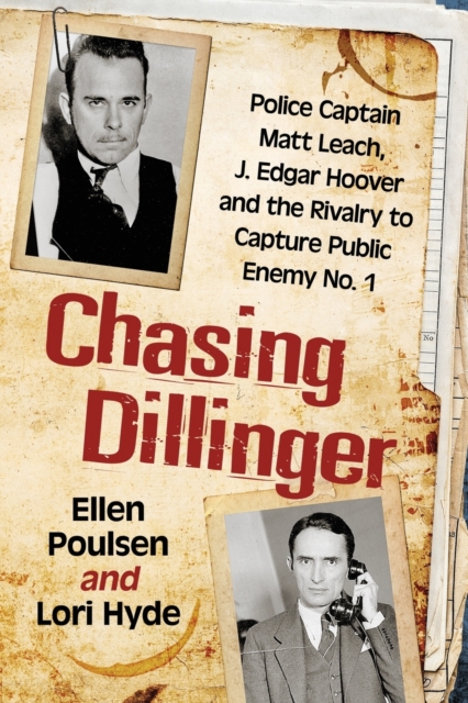 Chasing Dillinger: Police Captain Matt Leach, J. Edgar Hoover and the Rivalry to Capture Public Enemy No. 1 - Ellen Poulsen