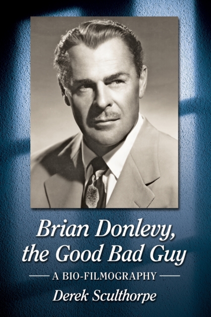 Brian Donlevy, the Good Bad Guy: A Bio-Filmography - Derek Sculthorpe