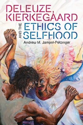 Deleuze, Kierkegaard and the Ethics of Selfhood - Andrew M. Jampol-petzinger