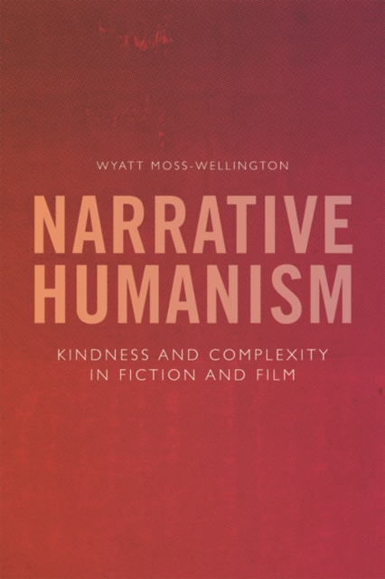 Narrative Humanism: Kindness and Complexity in Fiction and Film - Wyatt Moss-wellington