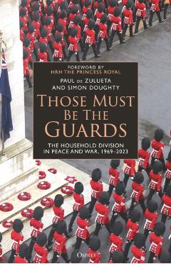 Coperta cărții 'Those Must Be the Guards: The Household Division in Peace and War, 1969-2023 - Paul De Zulueta'