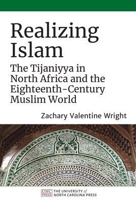 Realizing Islam: The Tijaniyya in North Africa and the Eighteenth-Century Muslim World - Zachary Valentine Wright