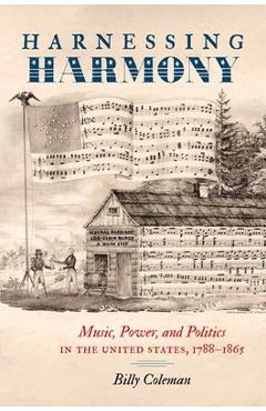 Coperta cărții 'Harnessing Harmony: Music, Power, and Politics in the United States, 1788-1865 - Billy Coleman'