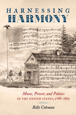 Coperta cărții 'Harnessing Harmony: Music, Power, and Politics in the United States, 1788-1865 - Billy Coleman'