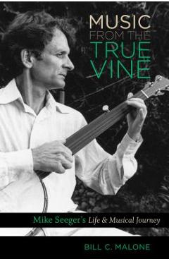 Coperta cărții 'Music from the True Vine: Mike Seeger's Life and Musical Journey - Bill C. Malone'